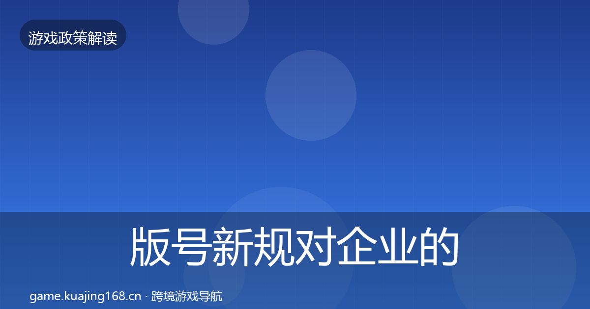 版号新规对企业的影响分析全攻略·第1289篇