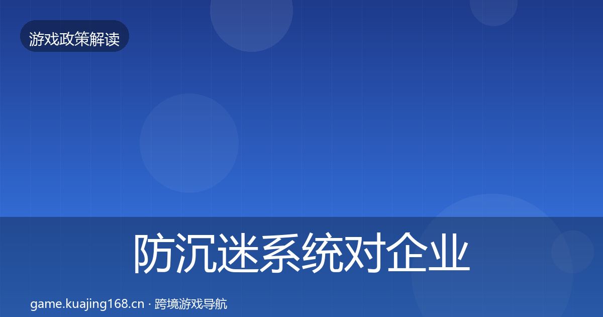 防沉迷系统对企业的影响分析实践指南·第1289篇