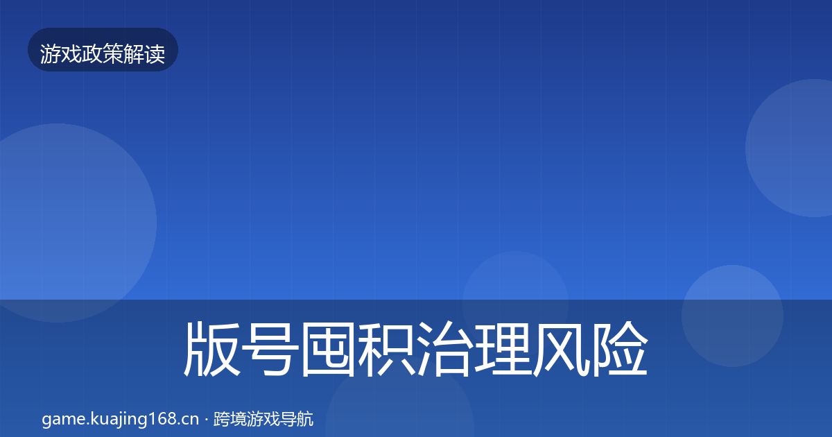 版号囤积治理风险预警清单全攻略·第1310篇