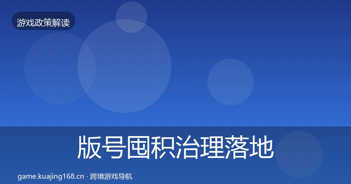 版号囤积治理落地步骤全攻略·第1315篇