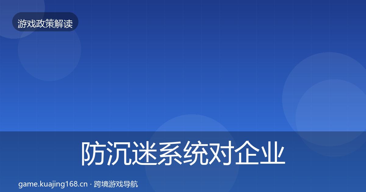 防沉迷系统对企业的影响分析实践指南·第1329篇
