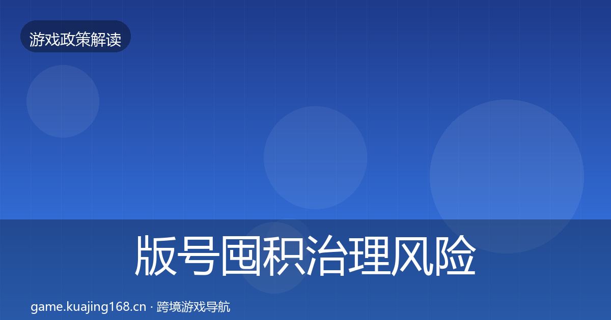 版号囤积治理风险预警清单全攻略·第1350篇