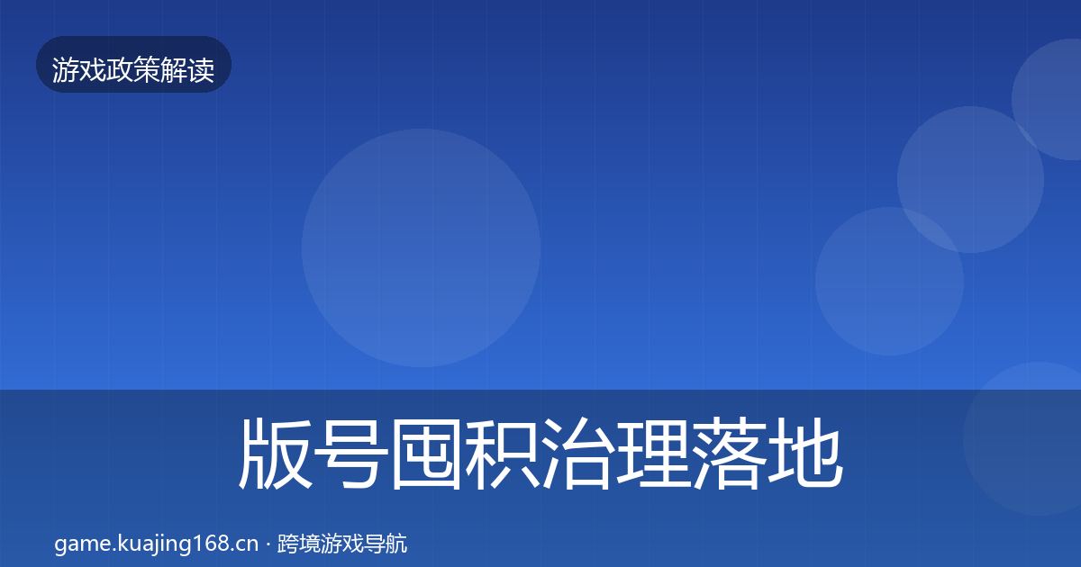 版号囤积治理落地步骤全攻略·第1355篇