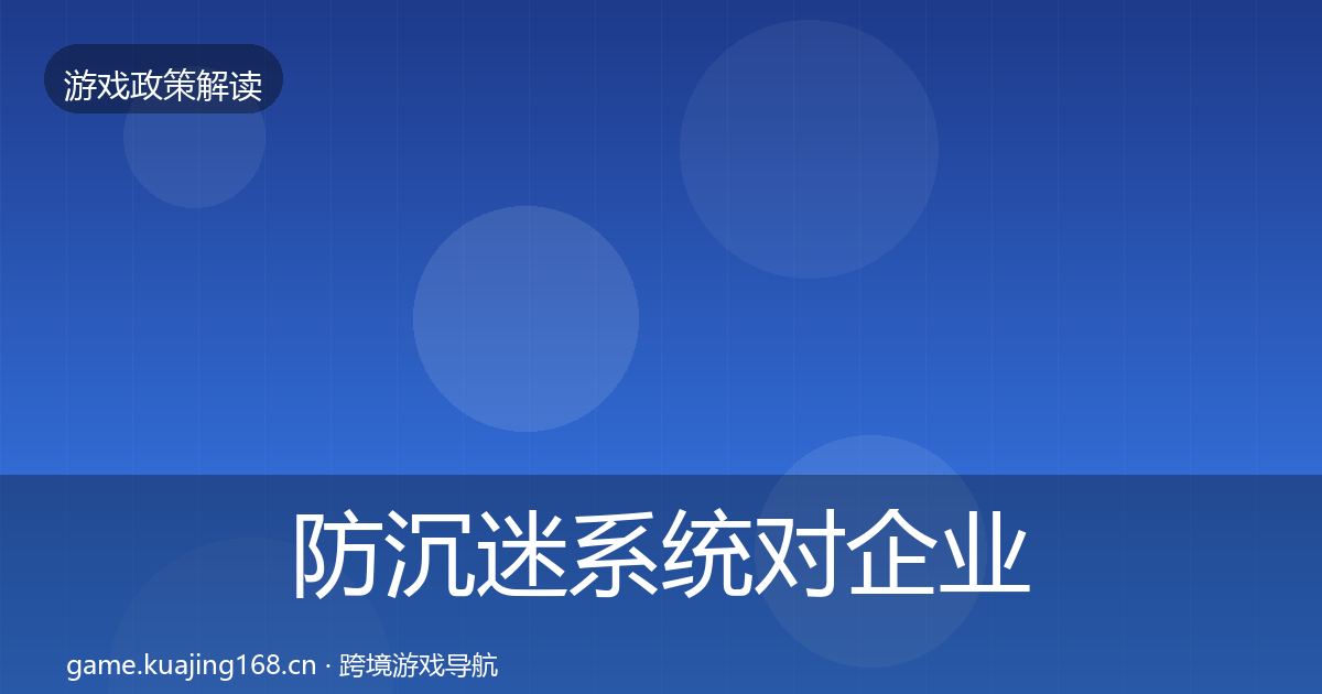 防沉迷系统对企业的影响分析实践指南·第1369篇