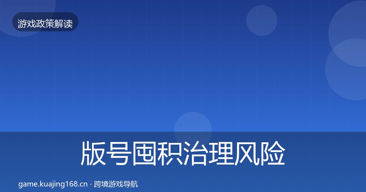 版号囤积治理风险预警清单全攻略·第1390篇