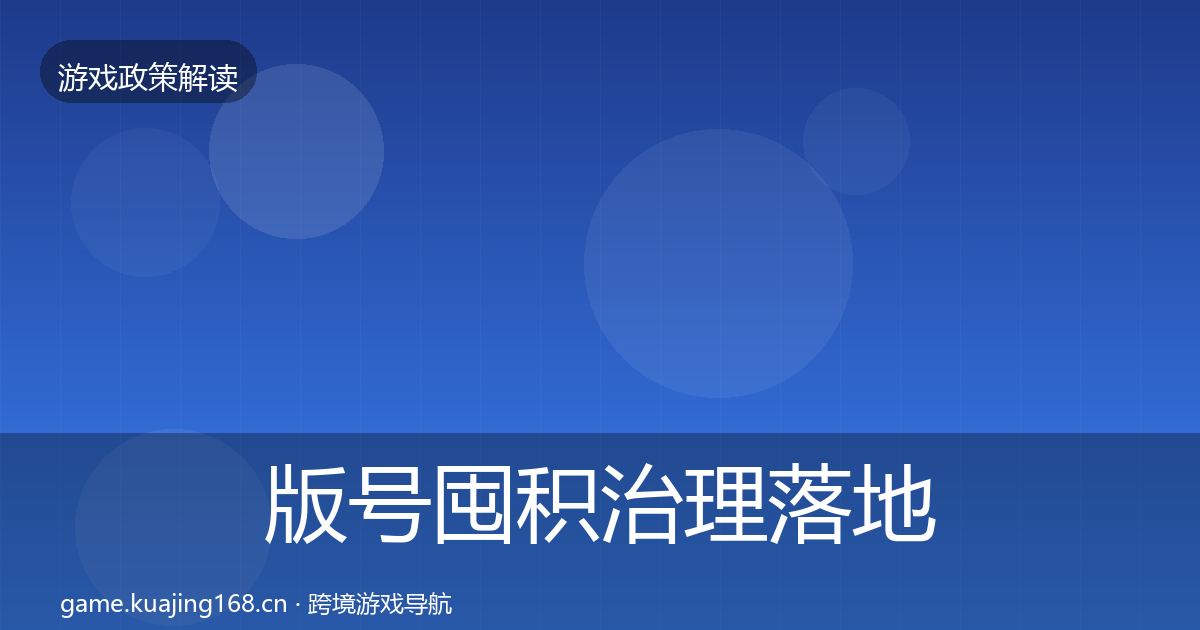 版号囤积治理落地步骤全攻略·第1395篇