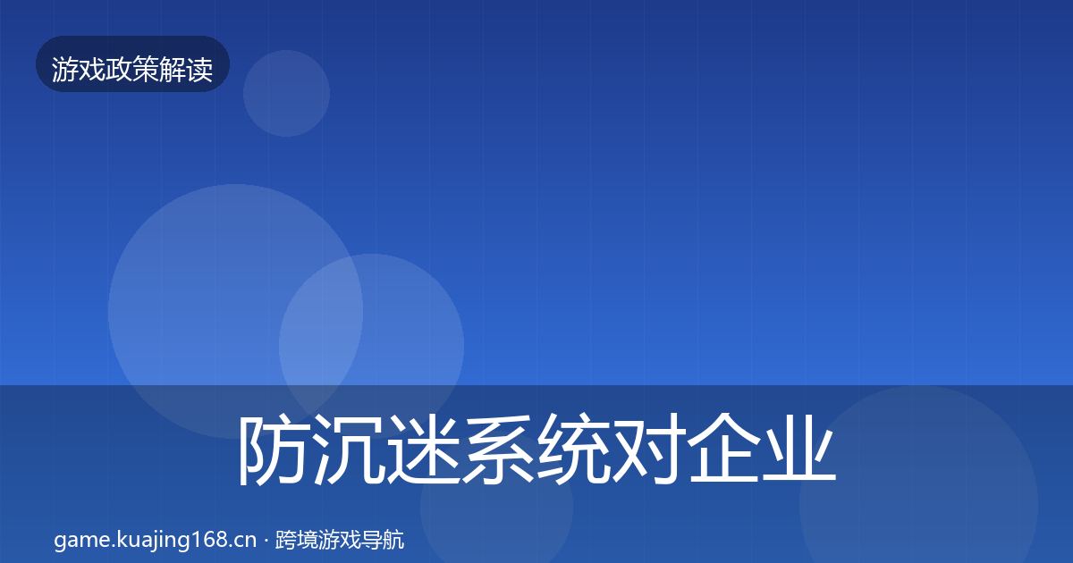 防沉迷系统对企业的影响分析实践指南·第1409篇