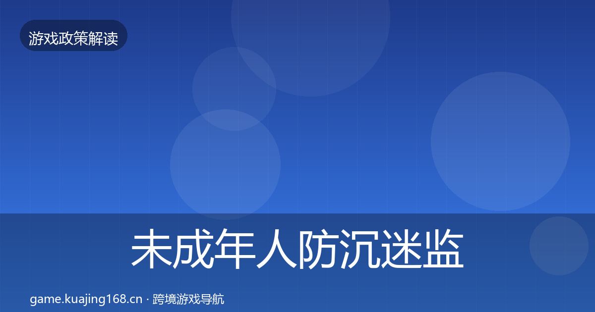 未成年人防沉迷监管动向实践指南