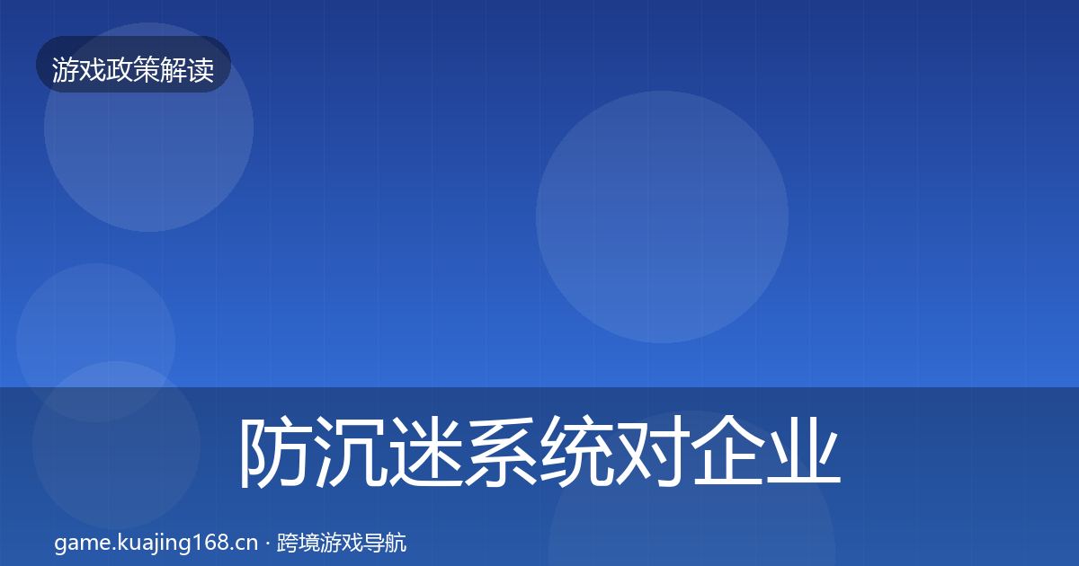 防沉迷系统对企业的影响分析实践指南·第1449篇