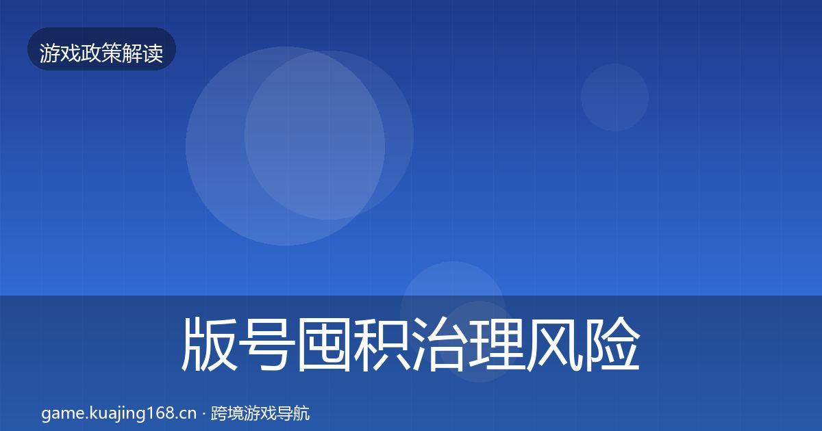 版号囤积治理风险预警清单全攻略·第1470篇