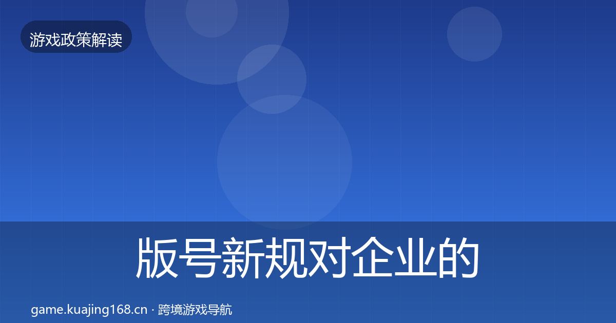 版号新规对企业的影响分析全攻略·第1489篇