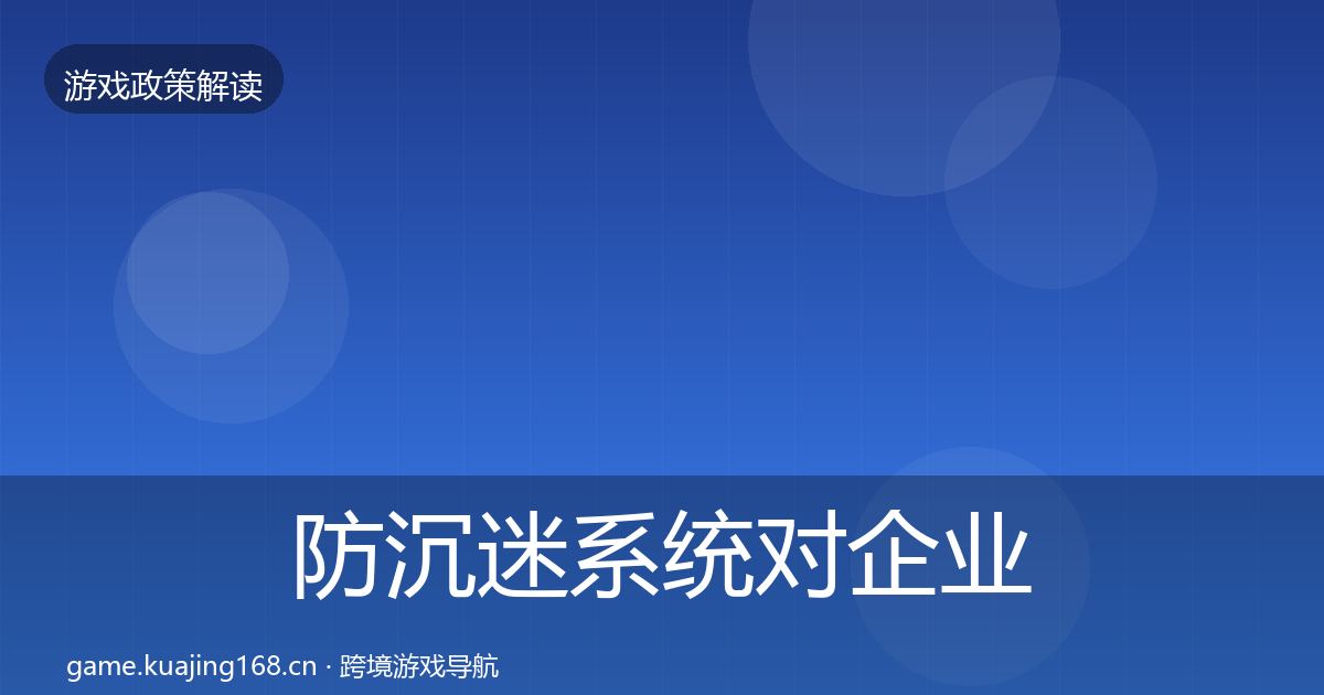 防沉迷系统对企业的影响分析实践指南·第1489篇