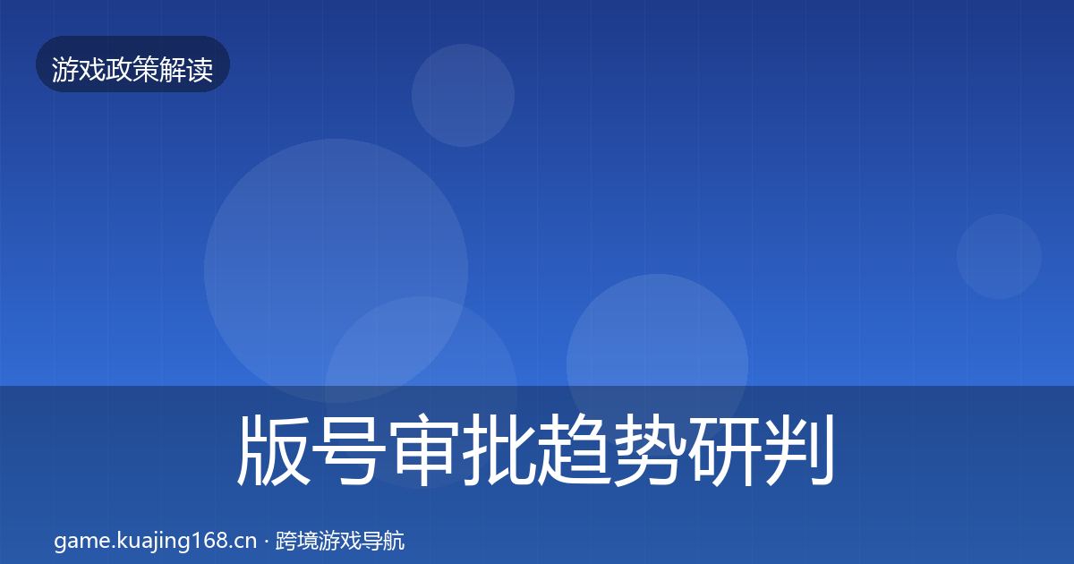 版号审批趋势研判全攻略·第1496篇
