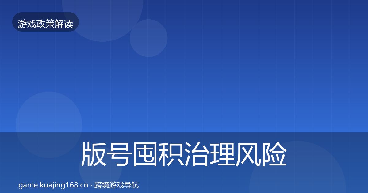 版号囤积治理风险预警清单全攻略·第1510篇