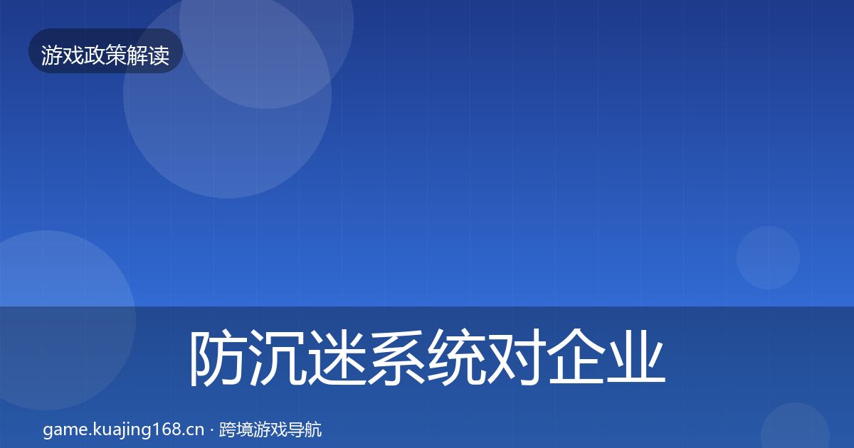 防沉迷系统对企业的影响分析实践指南·第1529篇