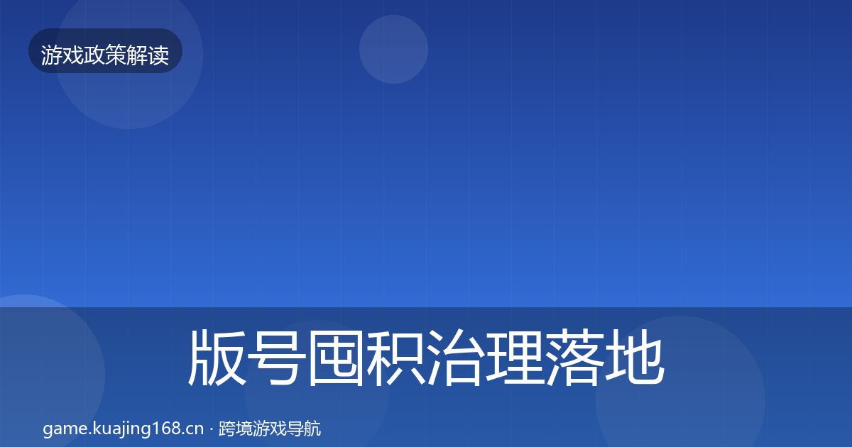 版号囤积治理落地步骤全攻略·第1555篇