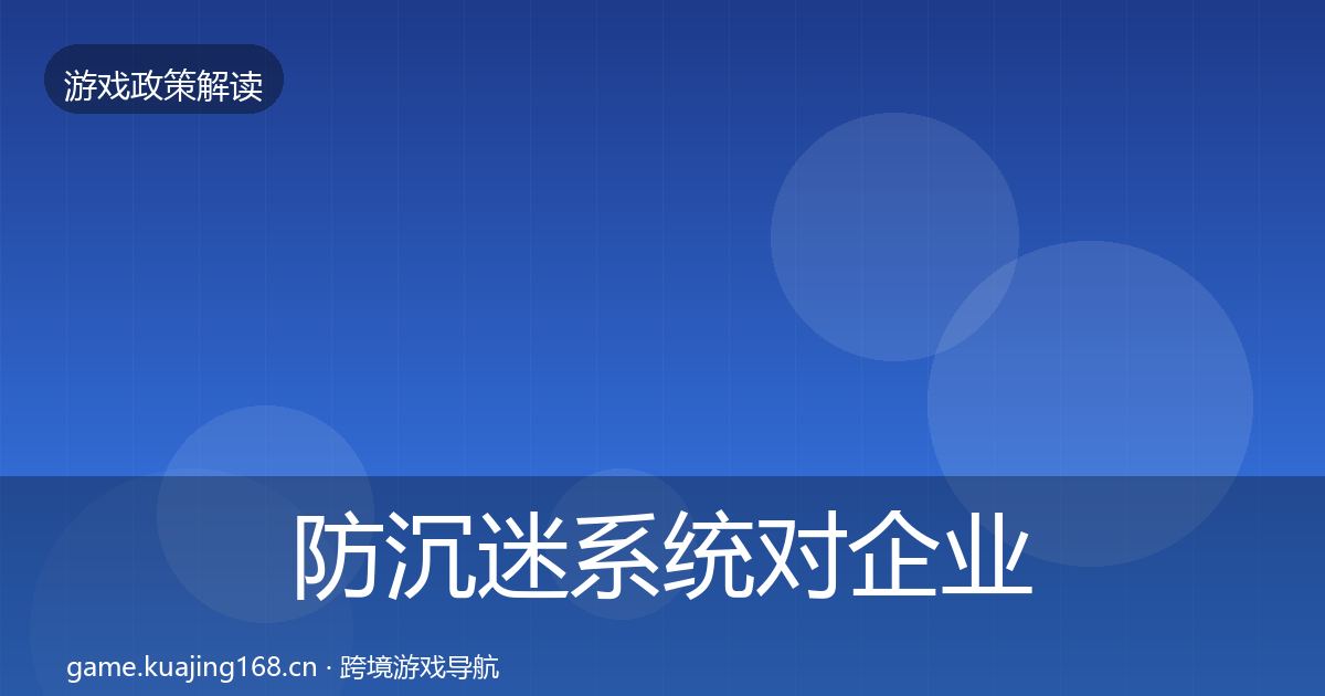 防沉迷系统对企业的影响分析实践指南·第1569篇