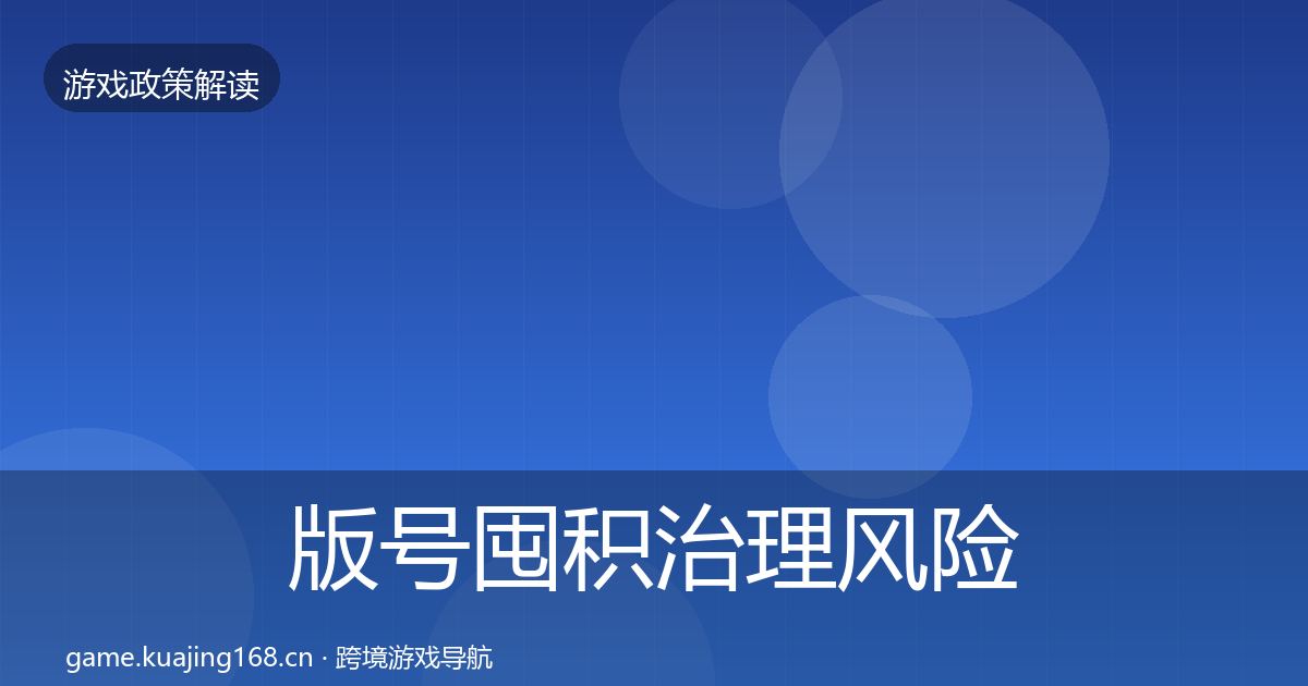 版号囤积治理风险预警清单全攻略·第1590篇