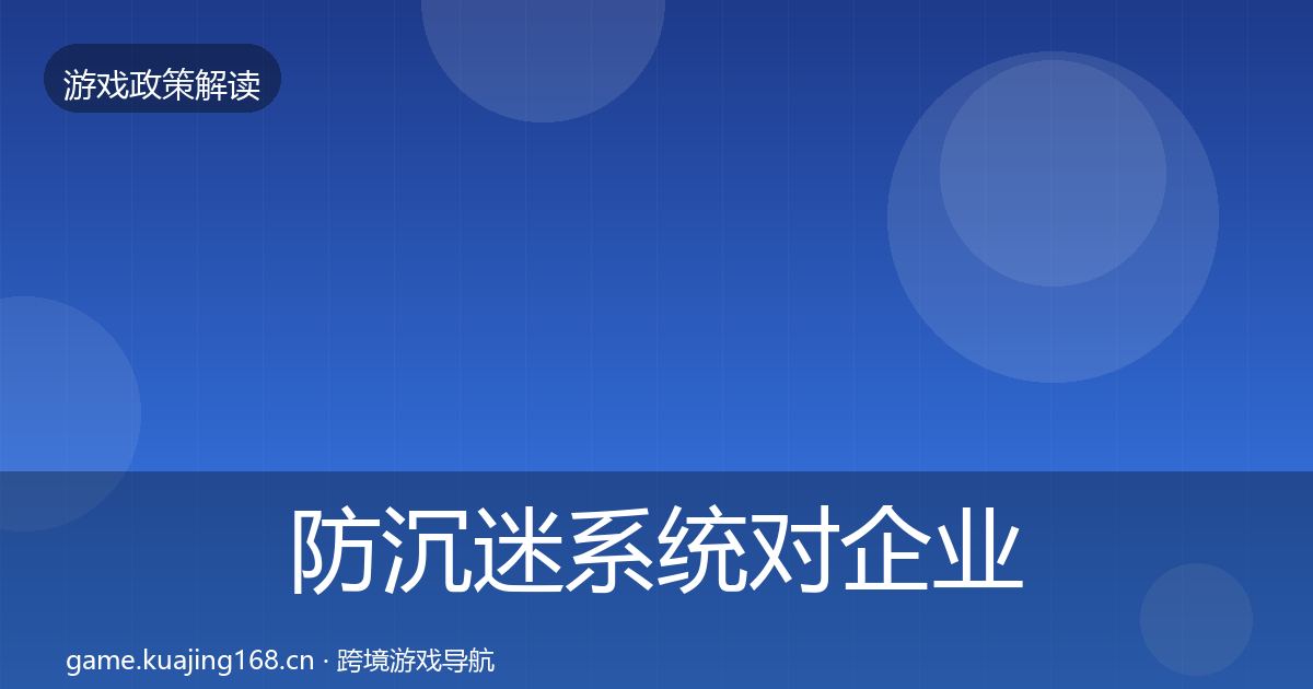 防沉迷系统对企业的影响分析实践指南·第1609篇
