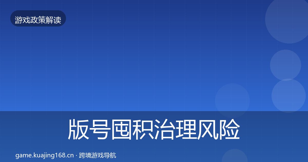 版号囤积治理风险预警清单全攻略·第1630篇