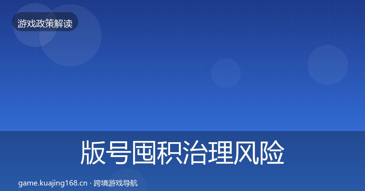 版号囤积治理风险预警清单全攻略·第1670篇