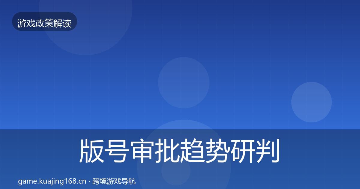 版号审批趋势研判全攻略·第1696篇