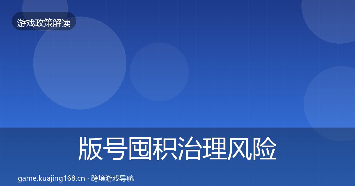 版号囤积治理风险预警清单全攻略·第1750篇
