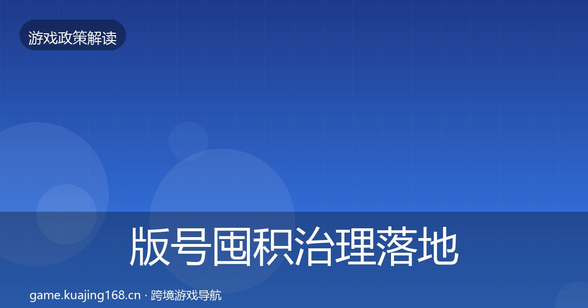 版号囤积治理落地步骤全攻略·第1755篇