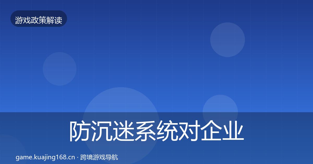 防沉迷系统对企业的影响分析实践指南·第1769篇