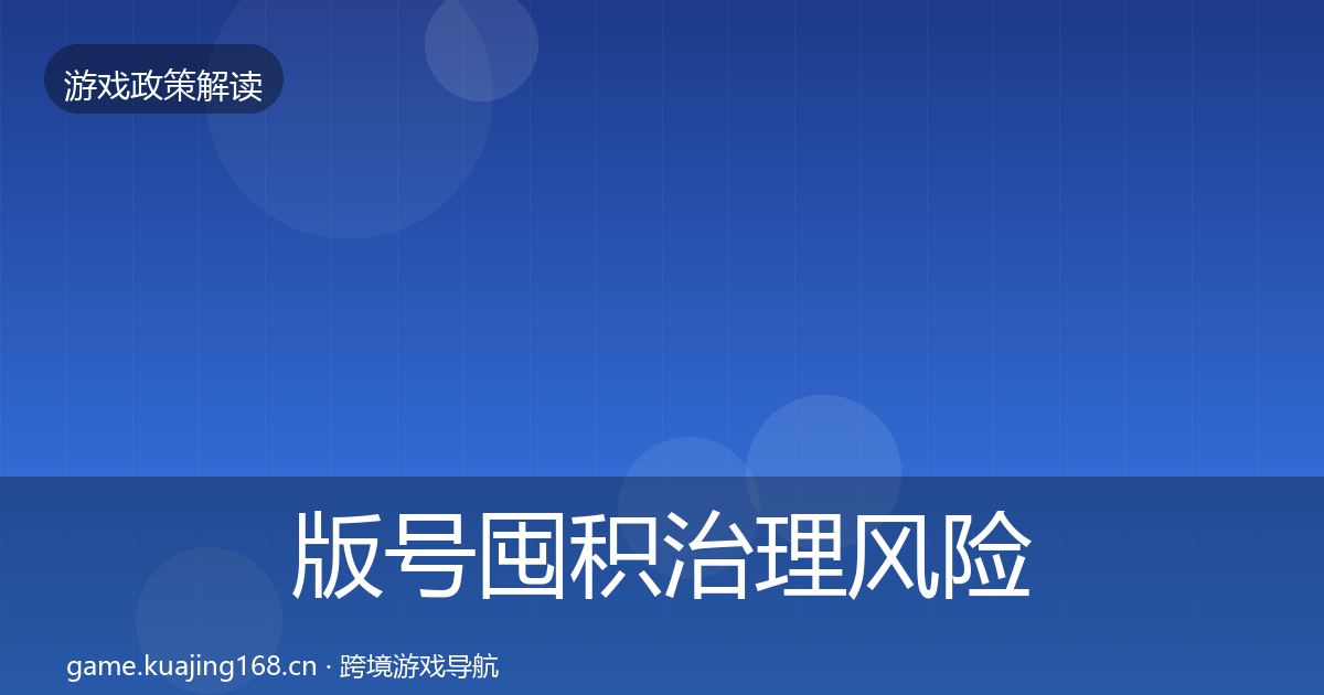 版号囤积治理风险预警清单全攻略·第1830篇