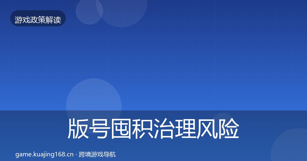 版号囤积治理风险预警清单全攻略·第1870篇