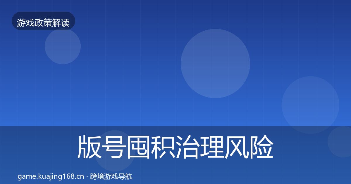 版号囤积治理风险预警清单全攻略·第1910篇