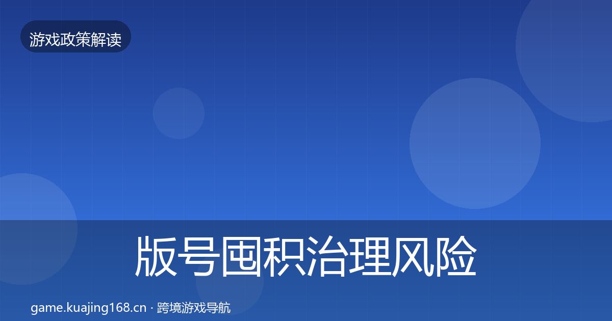 版号囤积治理风险预警清单全攻略·第1950篇