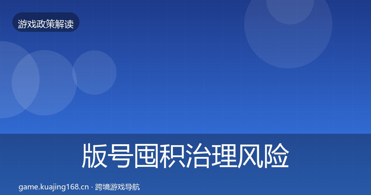 版号囤积治理风险预警清单全攻略·第1990篇
