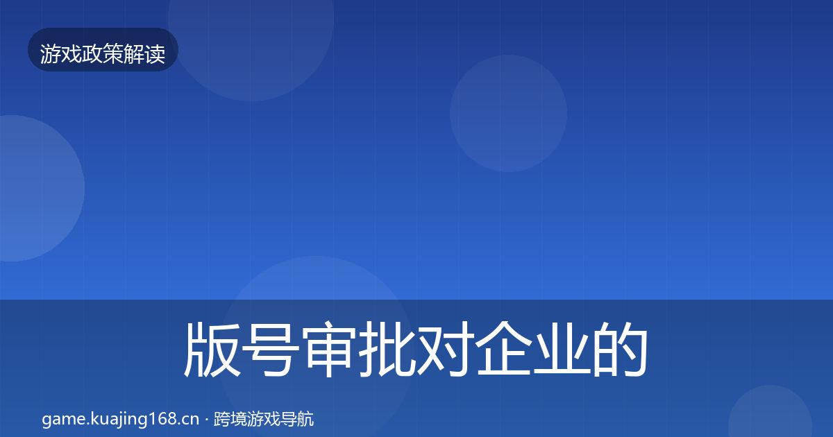 版号审批对企业的影响分析全攻略·第2046篇