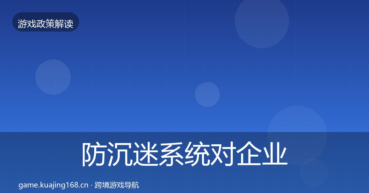 防沉迷系统对企业的影响分析实践指南·第2049篇