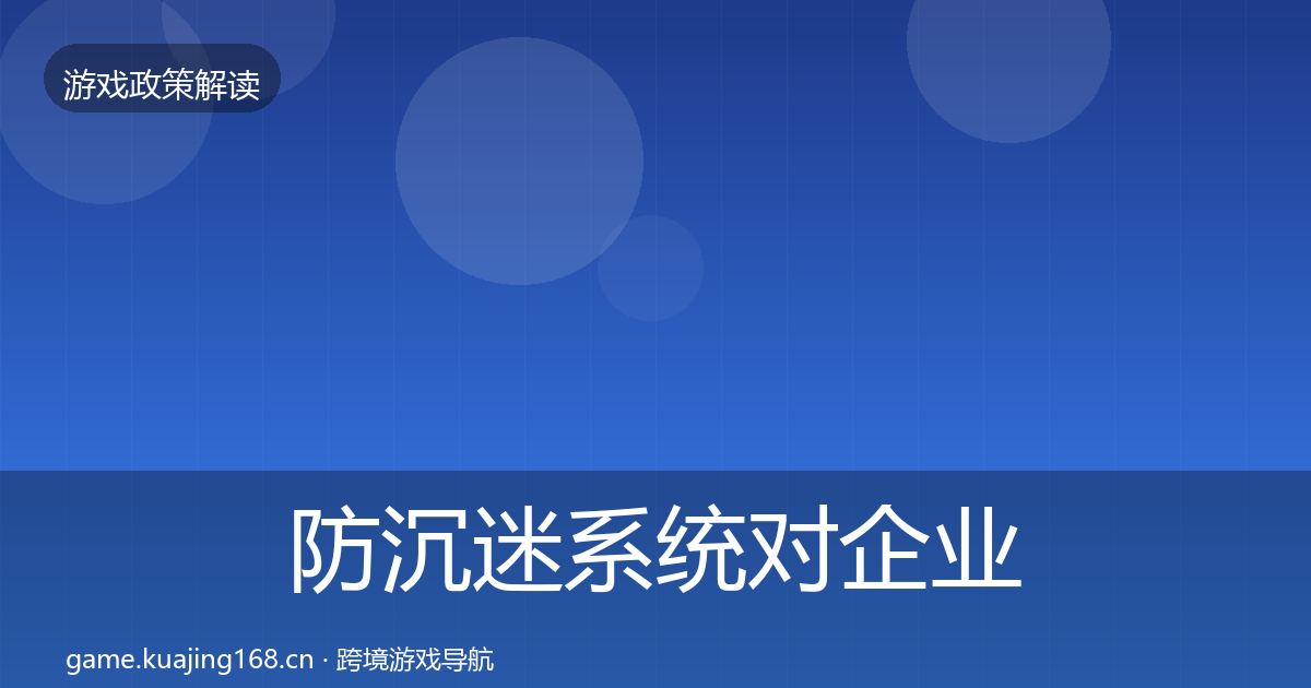 防沉迷系统对企业的影响分析实践指南·第2089篇