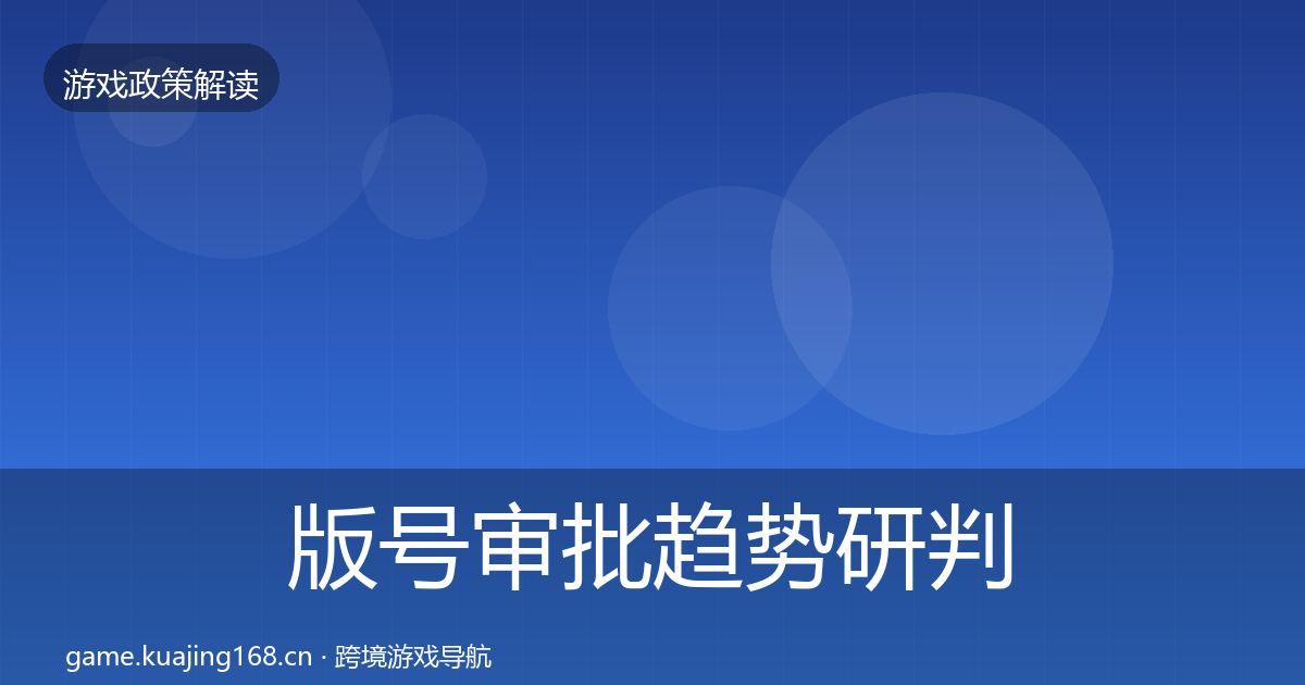 版号审批趋势研判全攻略·第2096篇