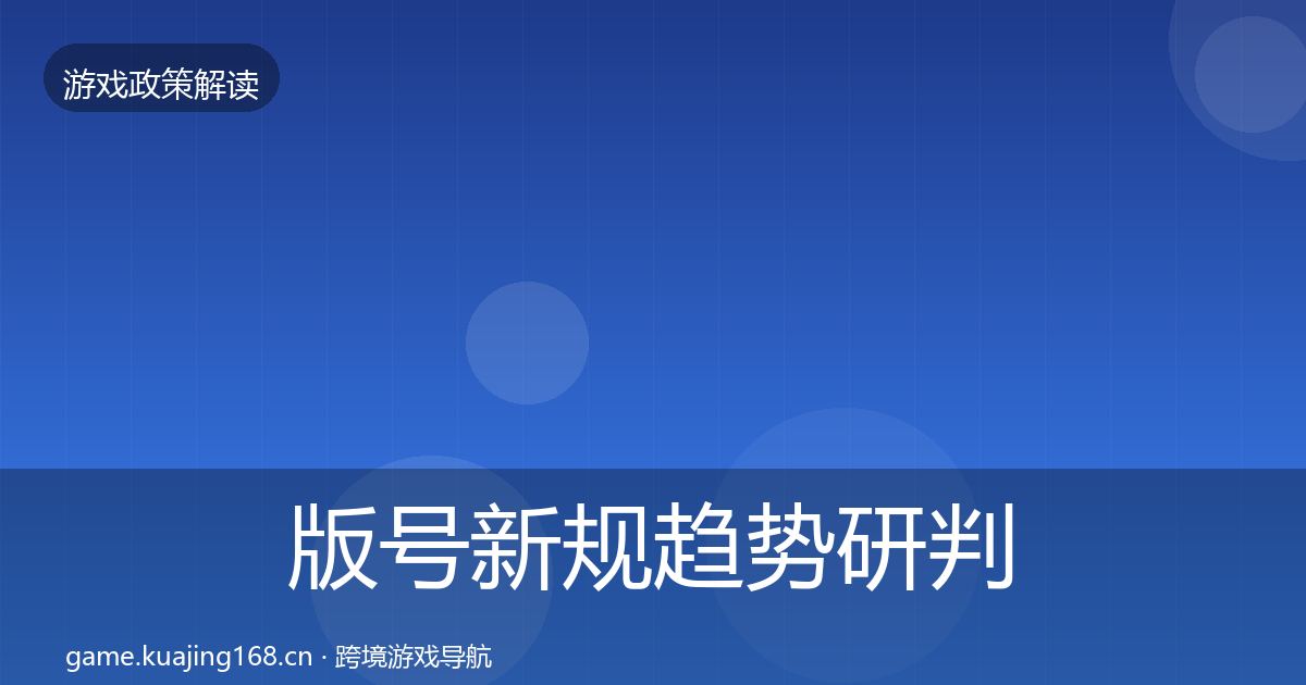 版号新规趋势研判全攻略·第2099篇