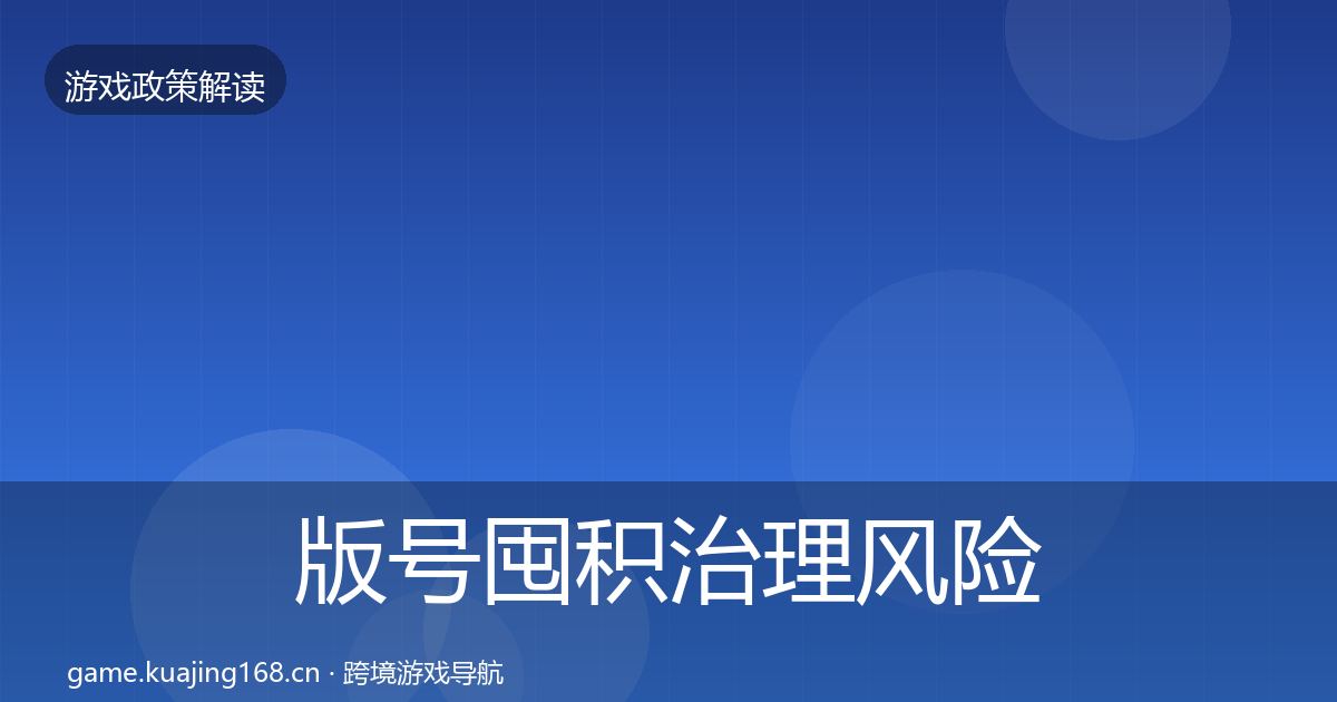 版号囤积治理风险预警清单全攻略·第2110篇