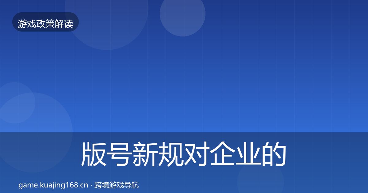 版号新规对企业的影响分析全攻略·第2129篇