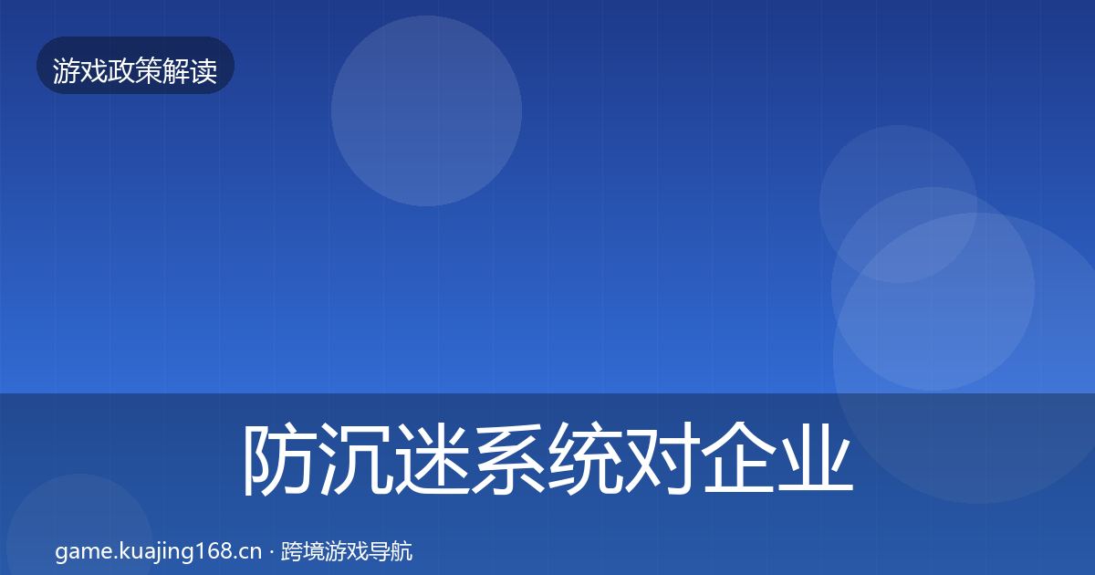 防沉迷系统对企业的影响分析实践指南·第2129篇
