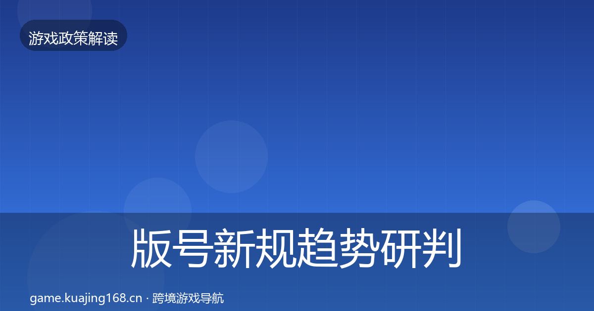 版号新规趋势研判全攻略·第2139篇