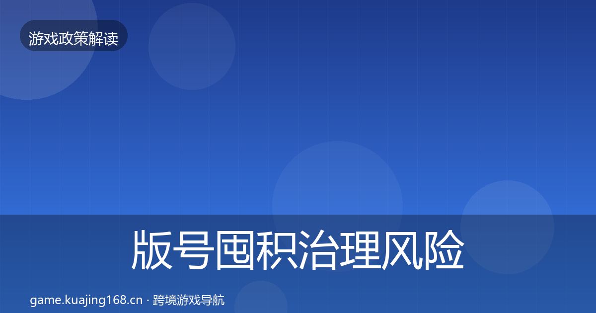 版号囤积治理风险预警清单全攻略·第2150篇