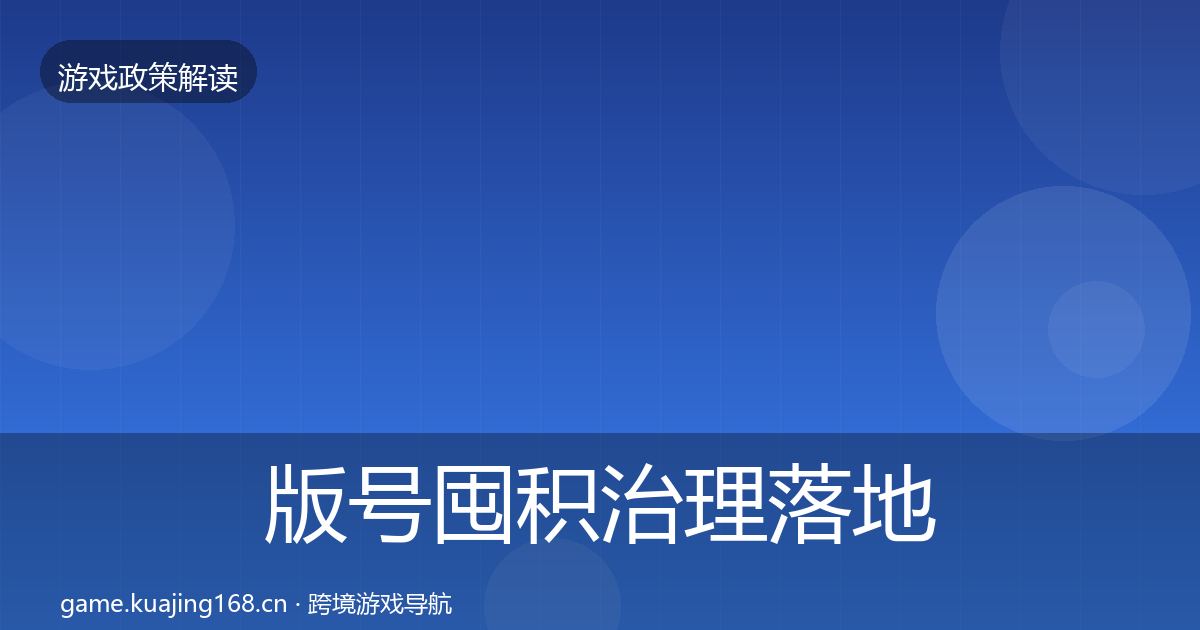 版号囤积治理落地步骤全攻略·第2155篇