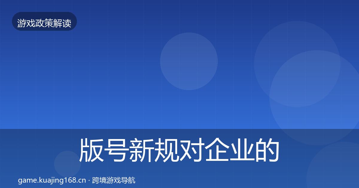 版号新规对企业的影响分析全攻略·第2169篇