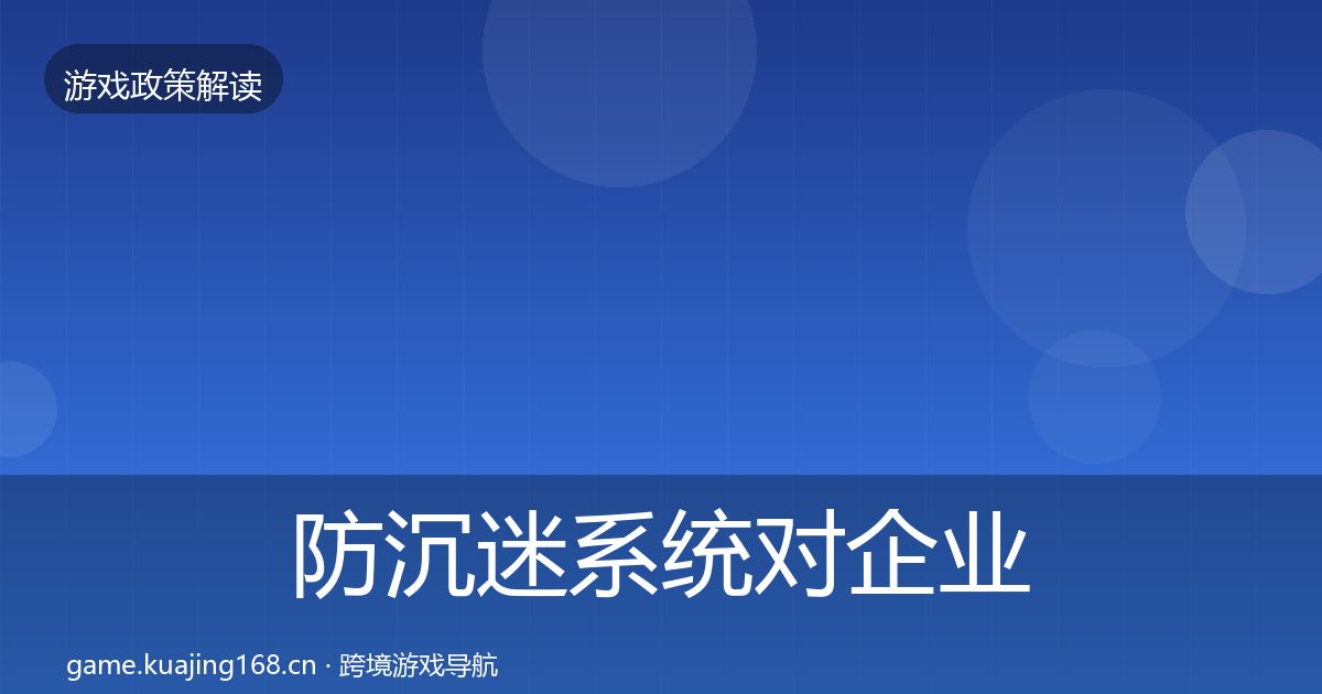 防沉迷系统对企业的影响分析实践指南·第2169篇