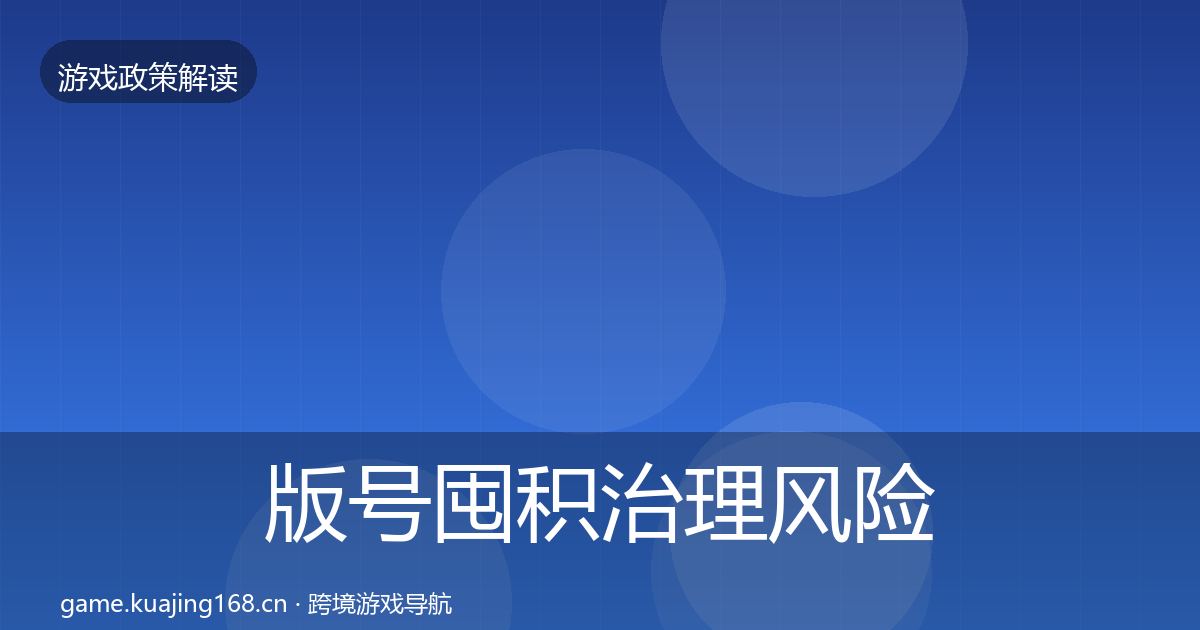 版号囤积治理风险预警清单全攻略·第2190篇
