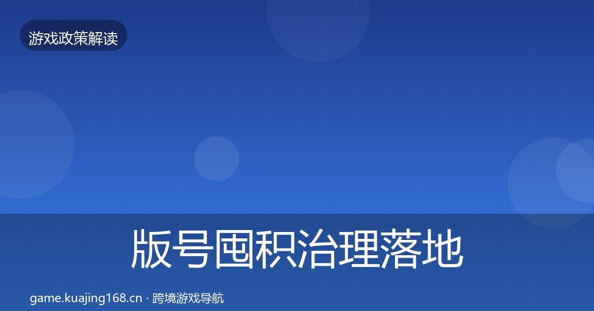 版号囤积治理落地步骤全攻略·第2195篇