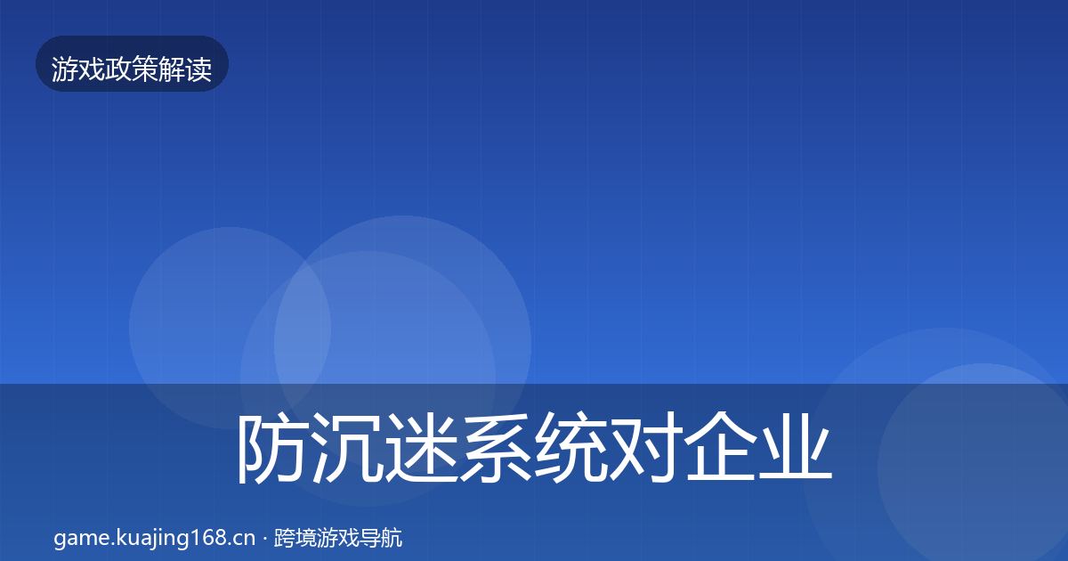 防沉迷系统对企业的影响分析实践指南·第2209篇